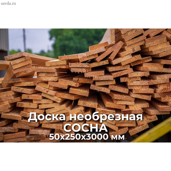 Доска необрезная СОСНА 50х250х3000 купить в Махачкале (цена за м³)